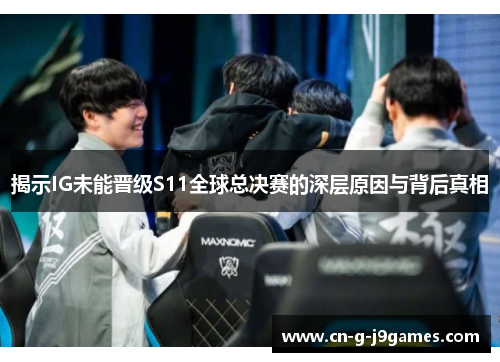 揭示IG未能晋级S11全球总决赛的深层原因与背后真相