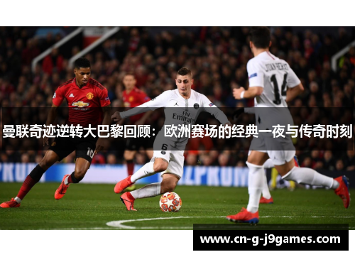 曼联奇迹逆转大巴黎回顾：欧洲赛场的经典一夜与传奇时刻
