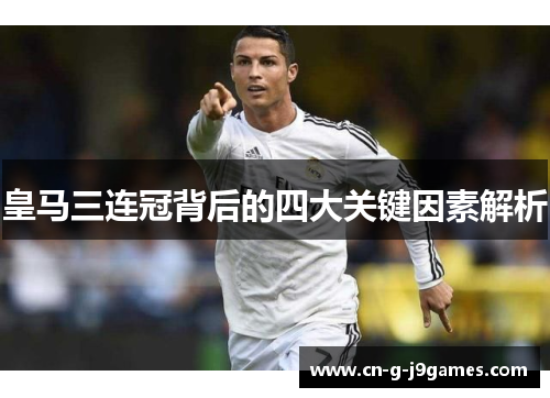 皇马三连冠背后的四大关键因素解析