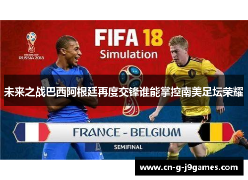 未来之战巴西阿根廷再度交锋谁能掌控南美足坛荣耀