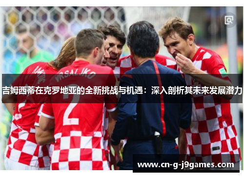 吉姆西蒂在克罗地亚的全新挑战与机遇:深入剖析其未来发展潜力 吉姆西蒂在克罗地亚的全新挑战与机遇:深入剖析其未来发展潜力
