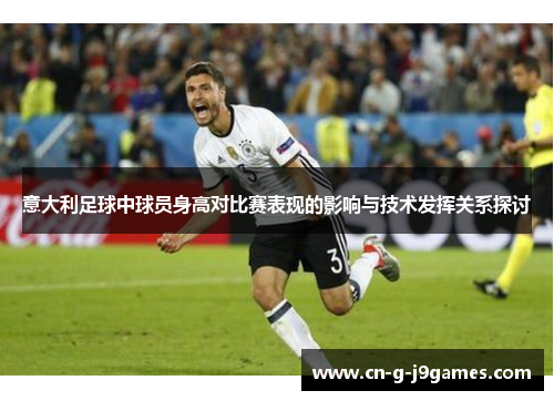 意大利足球中球员身高对比赛表现的影响与技术发挥关系探讨