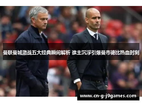 曼联曼城激战五大经典瞬间解析 谁主沉浮引爆曼市德比热血时刻