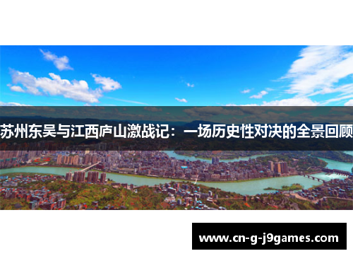 苏州东吴与江西庐山激战记:一场历史性对决的全景回顾 苏州东吴与江西庐山激战记:一场历史性对决的全景回顾