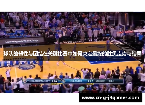 球队的韧性与团结在关键比赛中如何决定最终的胜负走势与结果