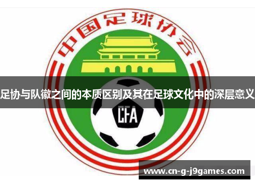 足协与队徽之间的本质区别及其在足球文化中的深层意义