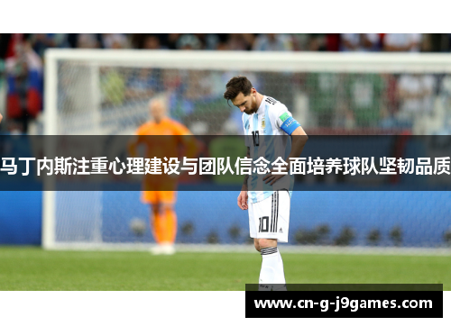 马丁内斯注重心理建设与团队信念全面培养球队坚韧品质