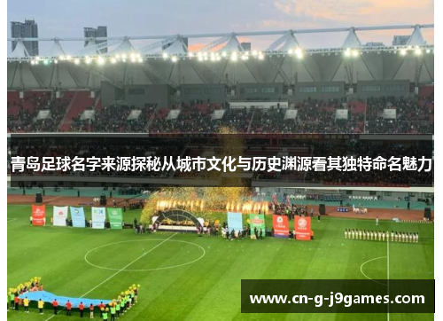 青岛足球名字来源探秘从城市文化与历史渊源看其独特命名魅力 青岛足球名字来源探秘从城市文化与历史渊源看其独特命名魅力