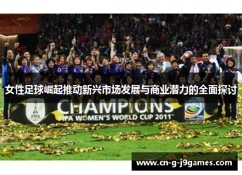 女性足球崛起推动新兴市场发展与商业潜力的全面探讨