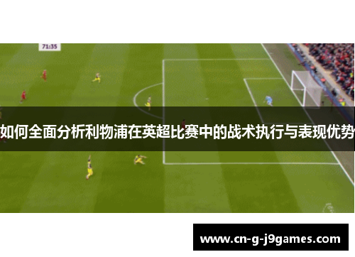 如何全面分析利物浦在英超比赛中的战术执行与表现优势 如何全面分析利物浦在英超比赛中的战术执行与表现优势