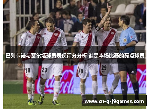 巴列卡诺与塞尔塔球员表现评分分析 谁是本场比赛的亮点球员