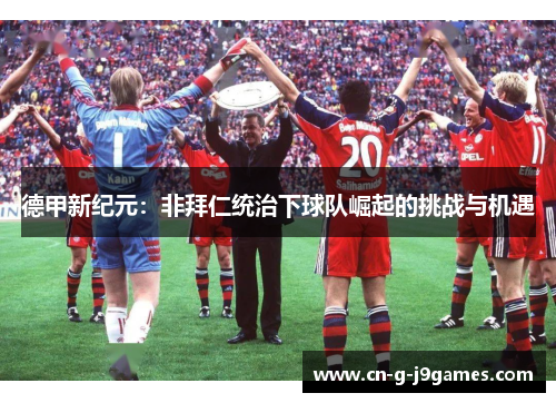 德甲新纪元：非拜仁统治下球队崛起的挑战与机遇