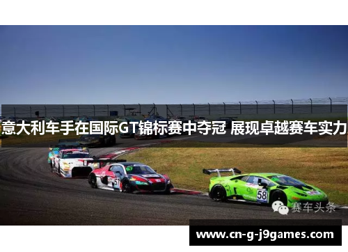 意大利车手在国际GT锦标赛中夺冠 展现卓越赛车实力 意大利车手在国际GT锦标赛中夺冠 展现卓越赛车实力
