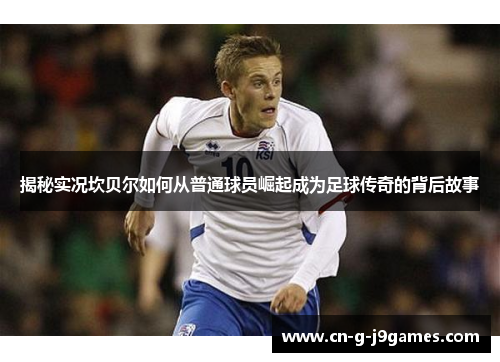 揭秘实况坎贝尔如何从普通球员崛起成为足球传奇的背后故事