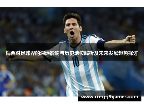 梅西对足球界的深远影响与历史地位解析及未来发展趋势探讨 梅西对足球界的深远影响与历史地位解析及未来发展趋势探讨