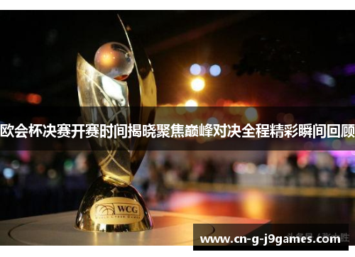 欧会杯决赛开赛时间揭晓聚焦巅峰对决全程精彩瞬间回顾