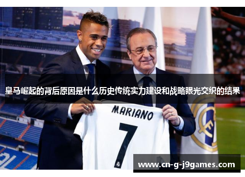 皇马崛起的背后原因是什么历史传统实力建设和战略眼光交织的结果 皇马崛起的背后原因是什么历史传统实力建设和战略眼光交织的结果