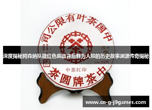 深度揭秘阿森纳队徽红色底蕴背后鲜为人知的历史故事渊源传奇揭秘 深度揭秘阿森纳队徽红色底蕴背后鲜为人知的历史故事渊源传奇揭秘