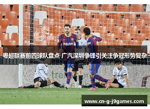 粤超联赛前四球队盘点 广汽深圳争锋引关注争冠形势复杂