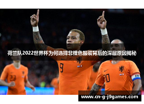 荷兰队2022世界杯为何选择非橙色服装背后的深层原因揭秘