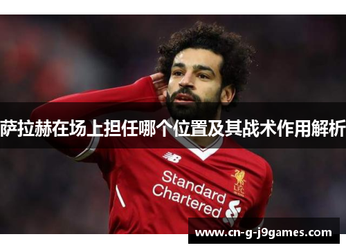 萨拉赫在场上担任哪个位置及其战术作用解析