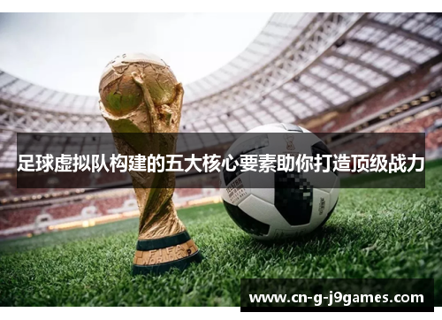 足球虚拟队构建的五大核心要素助你打造顶级战力