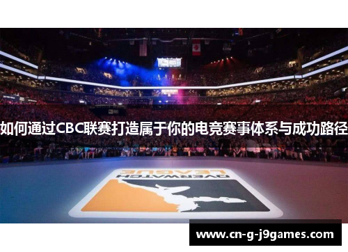 如何通过CBC联赛打造属于你的电竞赛事体系与成功路径 如何通过CBC联赛打造属于你的电竞赛事体系与成功路径