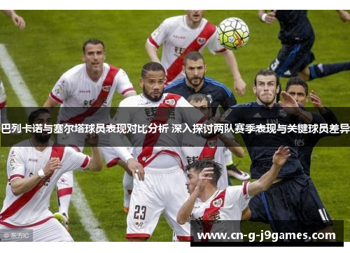 巴列卡诺与塞尔塔球员表现对比分析 深入探讨两队赛季表现与关键球员差异