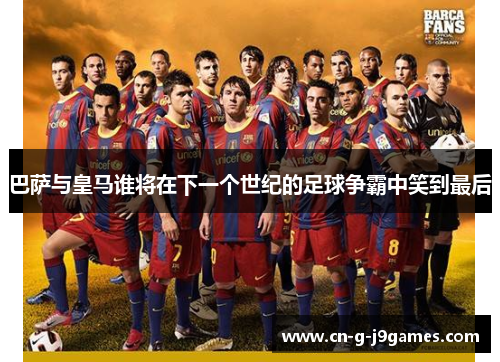 巴萨与皇马谁将在下一个世纪的足球争霸中笑到最后 巴萨与皇马谁将在下一个世纪的足球争霸中笑到最后