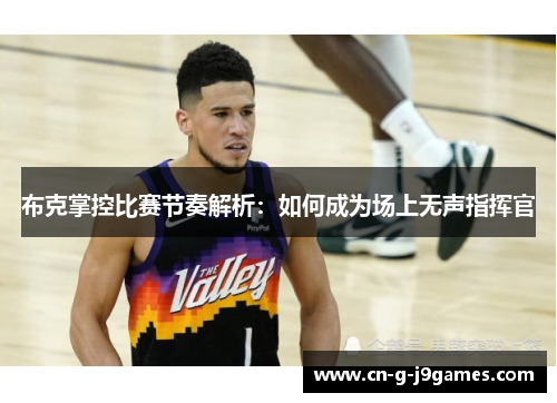 布克掌控比赛节奏解析:如何成为场上无声指挥官 布克掌控比赛节奏解析:如何成为场上无声指挥官