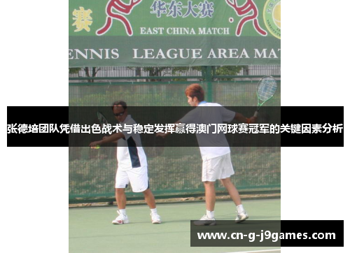 张德培团队凭借出色战术与稳定发挥赢得澳门网球赛冠军的关键因素分析