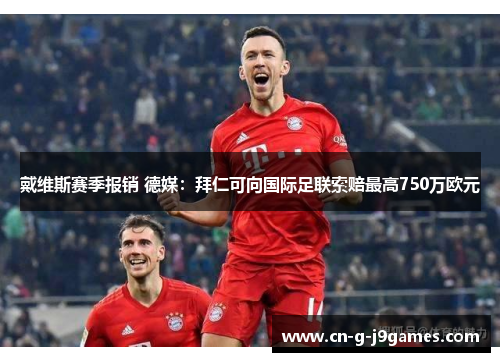 戴维斯赛季报销 德媒：拜仁可向国际足联索赔最高750万欧元
