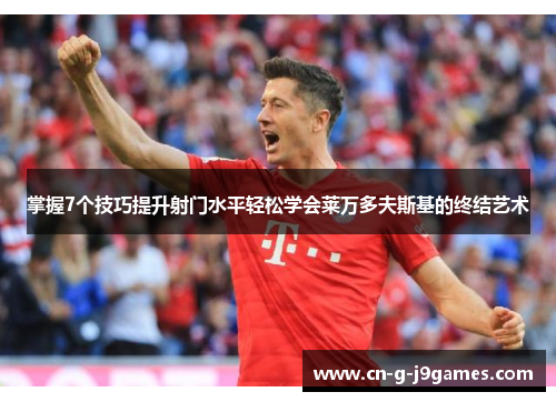 掌握7个技巧提升射门水平轻松学会莱万多夫斯基的终结艺术 掌握7个技巧提升射门水平轻松学会莱万多夫斯基的终结艺术