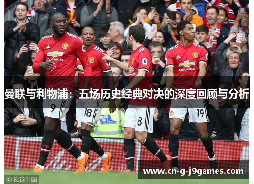 曼联与利物浦：五场历史经典对决的深度回顾与分析