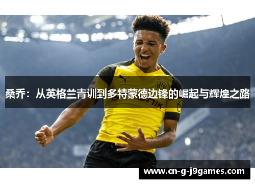 桑乔：从英格兰青训到多特蒙德边锋的崛起与辉煌之路
