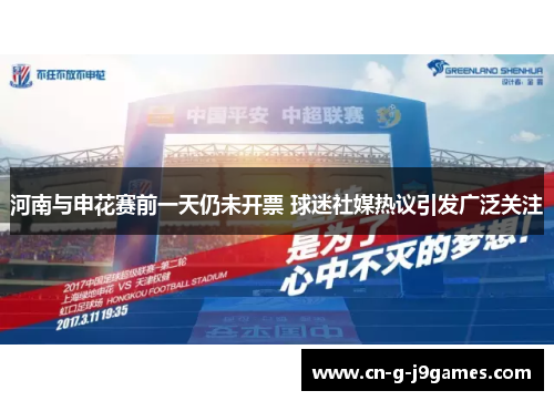 河南与申花赛前一天仍未开票 球迷社媒热议引发广泛关注