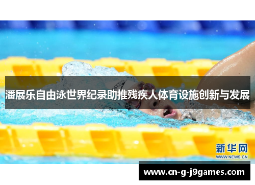 潘展乐自由泳世界纪录助推残疾人体育设施创新与发展