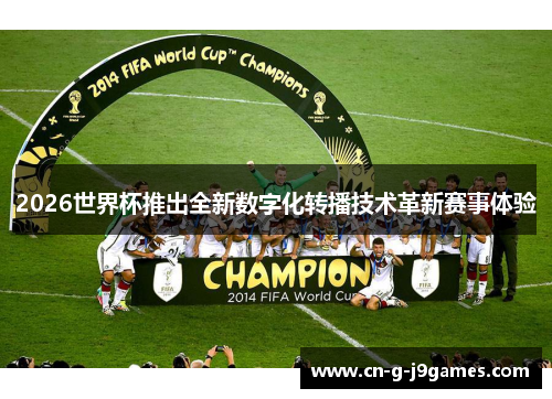 2026世界杯推出全新数字化转播技术革新赛事体验