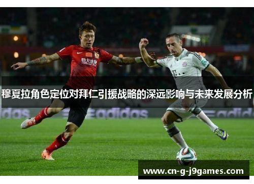 穆夏拉角色定位对拜仁引援战略的深远影响与未来发展分析