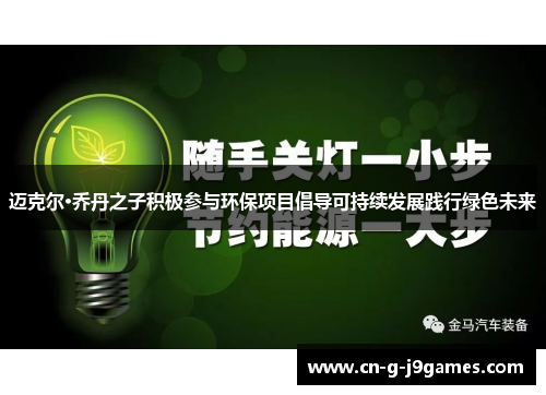 迈克尔·乔丹之子积极参与环保项目倡导可持续发展践行绿色未来 迈克尔·乔丹之子积极参与环保项目倡导可持续发展践行绿色未来
